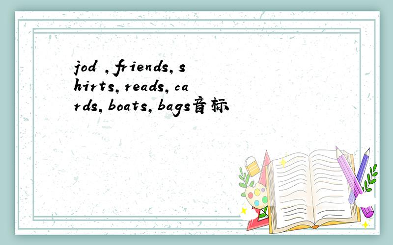 jod ,friends,shirts,reads,cards,boats,bags音标