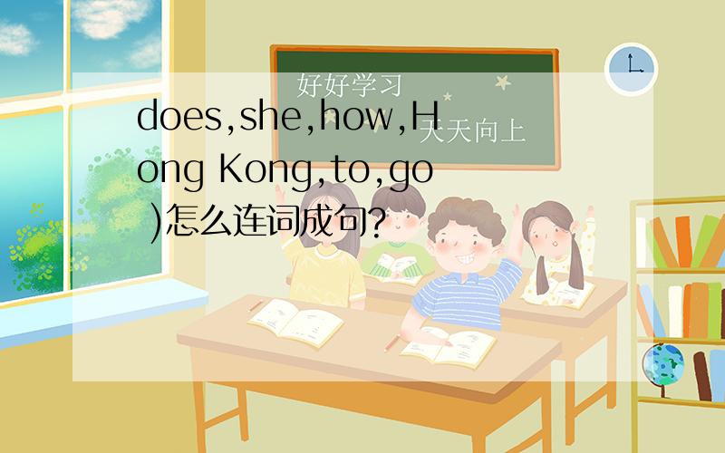 does,she,how,Hong Kong,to,go )怎么连词成句?