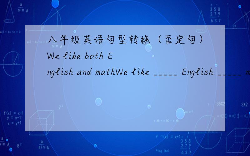 八年级英语句型转换（否定句）We like both English and mathWe like _____ English _____ math