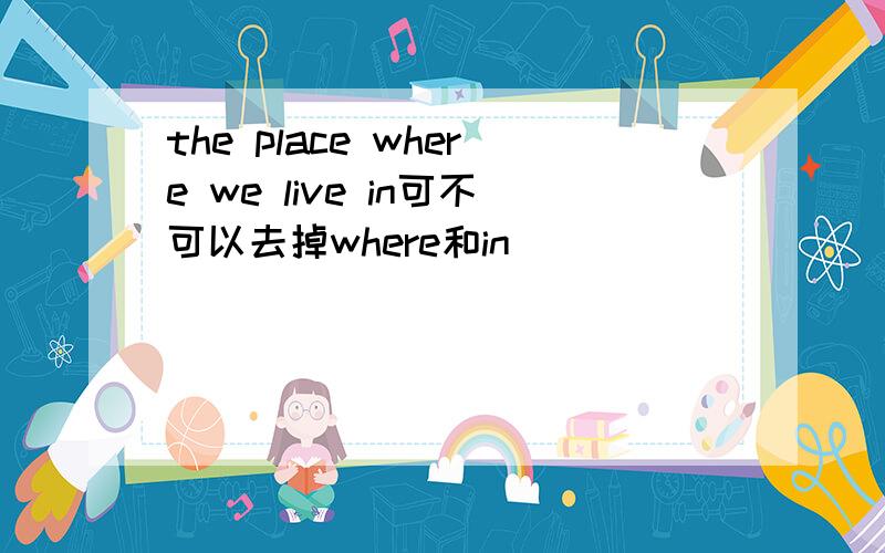 the place where we live in可不可以去掉where和in