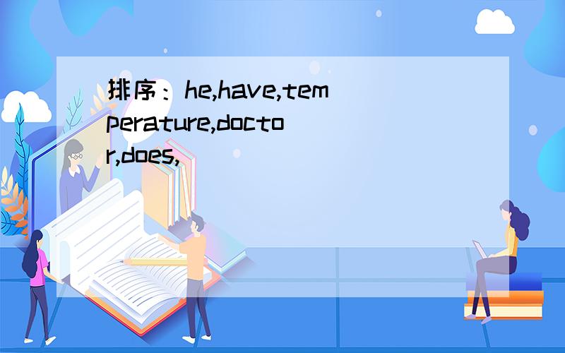 排序：he,have,temperature,doctor,does,