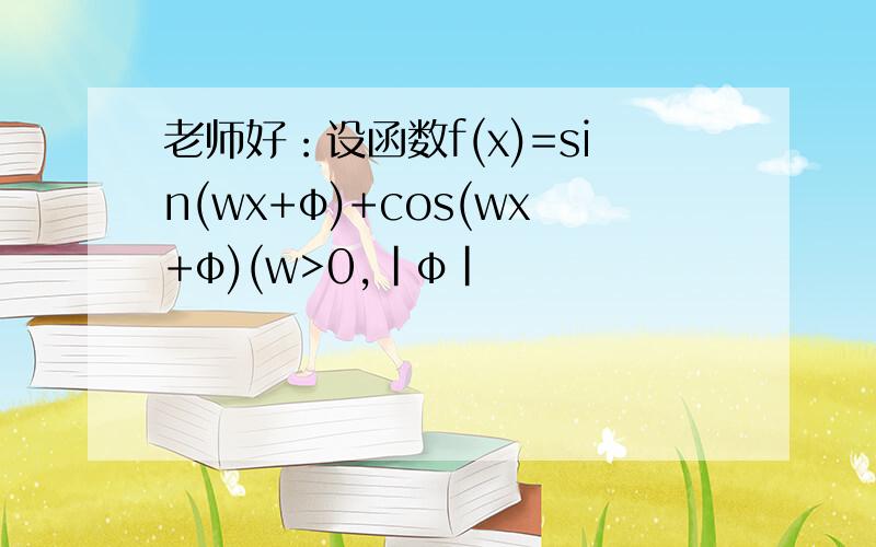 老师好：设函数f(x)=sin(wx+φ)+cos(wx+φ)(w>0,|φ|