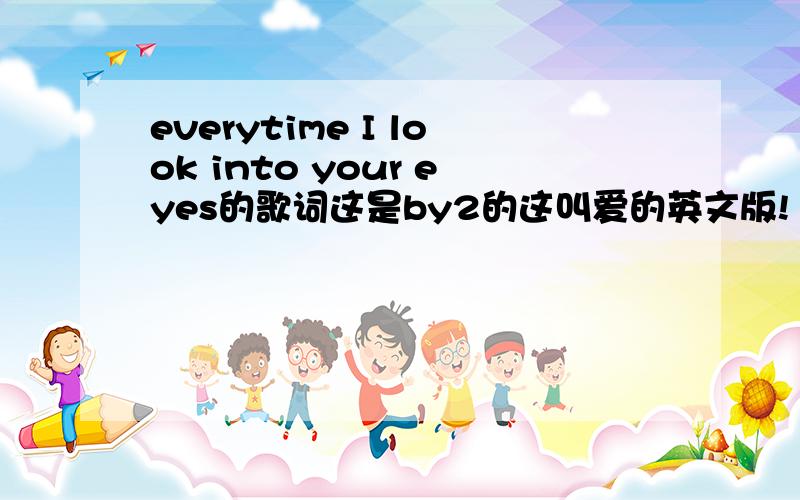 everytime I look into your eyes的歌词这是by2的这叫爱的英文版!