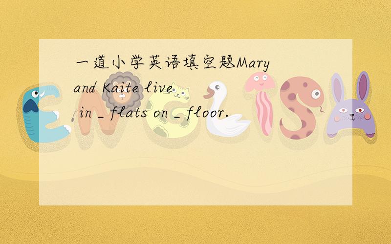 一道小学英语填空题Mary and Kaite live in _ flats on _ floor.