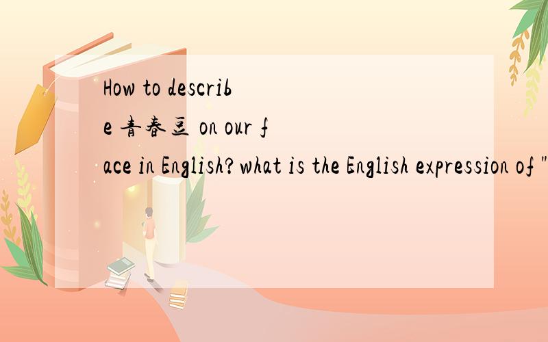 How to describe 青春豆 on our face in English?what is the English expression of 