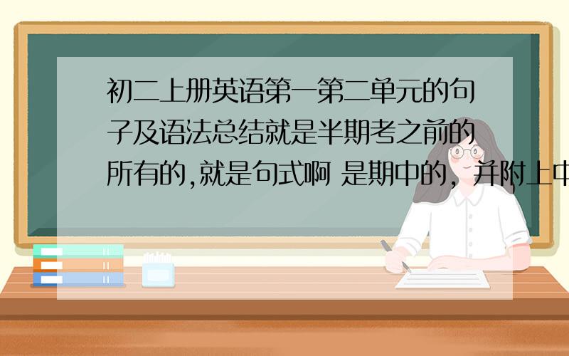 初二上册英语第一第二单元的句子及语法总结就是半期考之前的所有的,就是句式啊 是期中的，并附上中文，