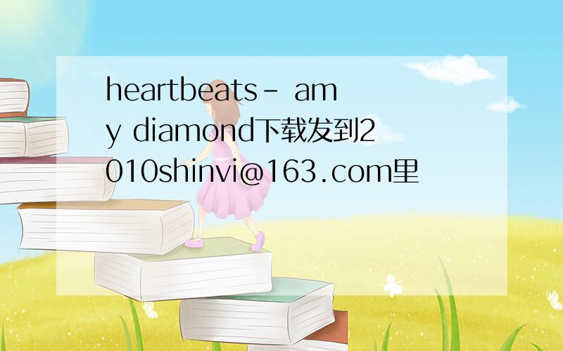 heartbeats- amy diamond下载发到2010shinvi@163.com里