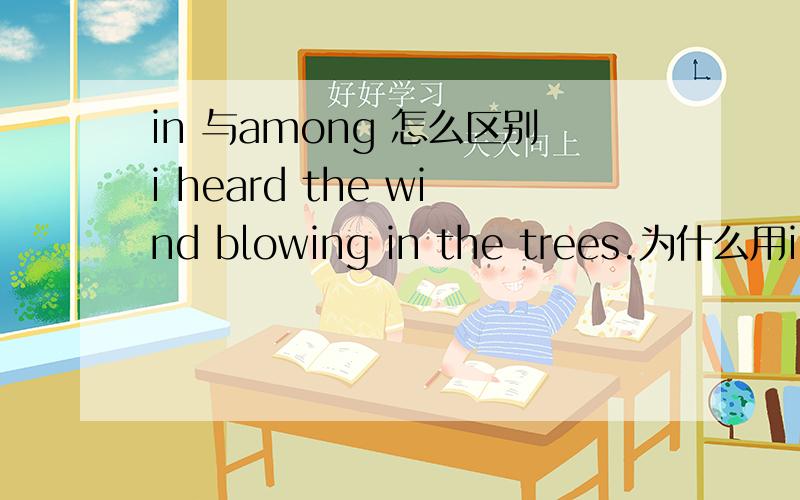 in 与among 怎么区别i heard the wind blowing in the trees.为什么用in the trees ,而不是用among?
