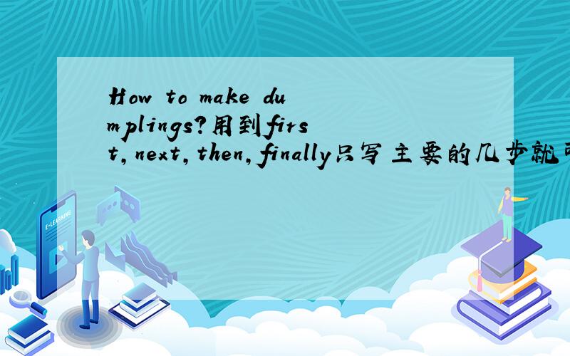 How to make dumplings?用到first,next,then,finally只写主要的几步就可以