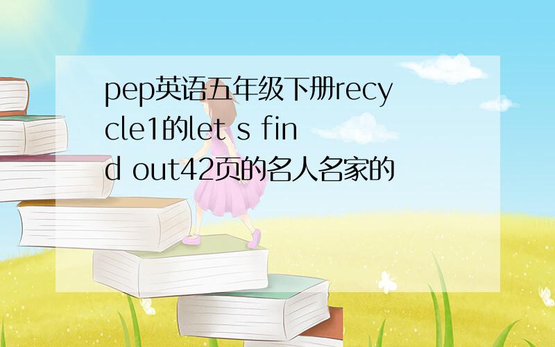 pep英语五年级下册recycle1的let s find out42页的名人名家的