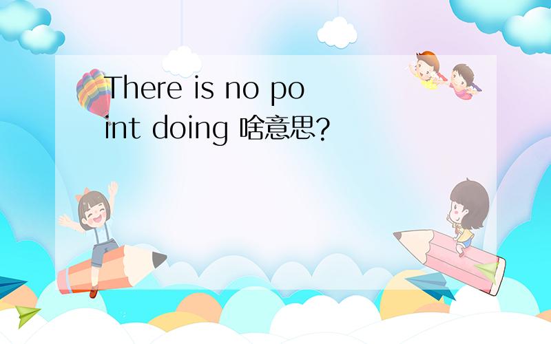 There is no point doing 啥意思?