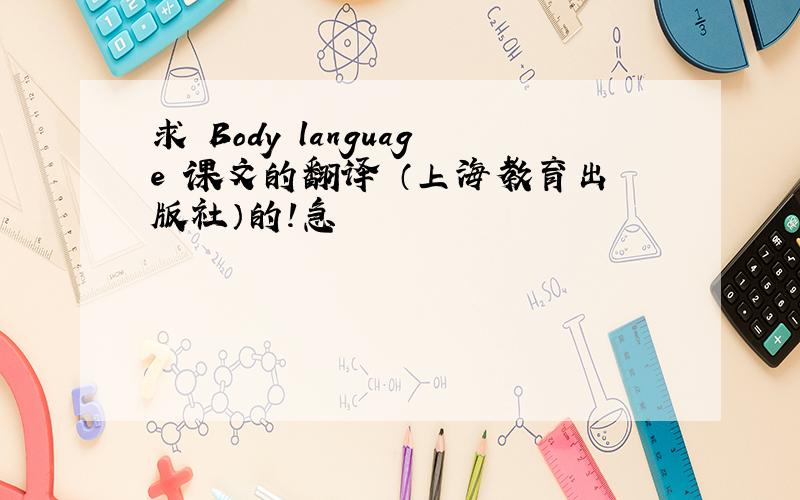 求 Body language 课文的翻译 （上海教育出版社）的!急