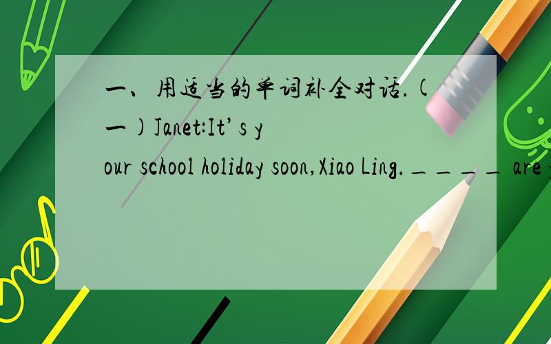 一、用适当的单词补全对话.(一)Janet:It’s your school holiday soon,Xiao Ling.____ are you going to do?Xiao Ling:I’m going to visit Hong Kong.Janet:___________are you going to get there?Xiao Ling:__________ bus.Janet:__________are you g