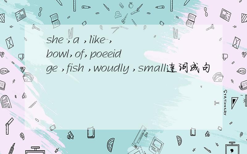 she ,a ,like ,bowl,of,poeeidge ,fish ,woudly ,small连词成句
