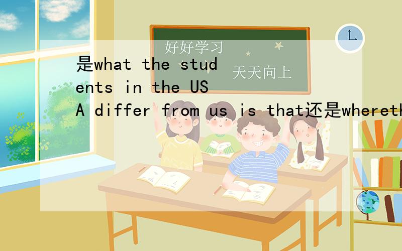 是what the students in the USA differ from us is that还是wherethe students in the USA differ from us is that,理由