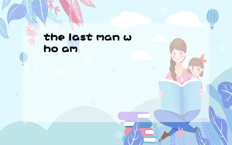 the last man who am