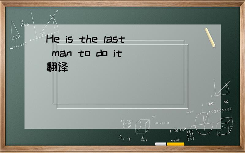 He is the last man to do it 翻译