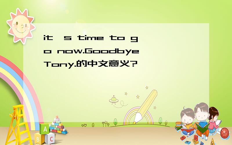 it's time to go now.Goodbye,Tony.的中文意义?