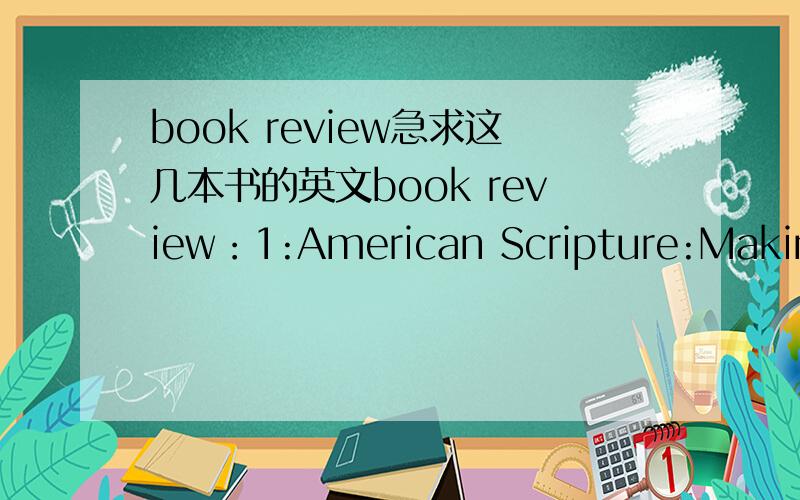 book review急求这几本书的英文book review：1:American Scripture:Making the Declaration of Independence by Pauline Maier2:Angel in the Whirlwind:The Triumph of the American Revolution by Benson Bobrick.3:Undaunted Courage:Lewis and Clark by S