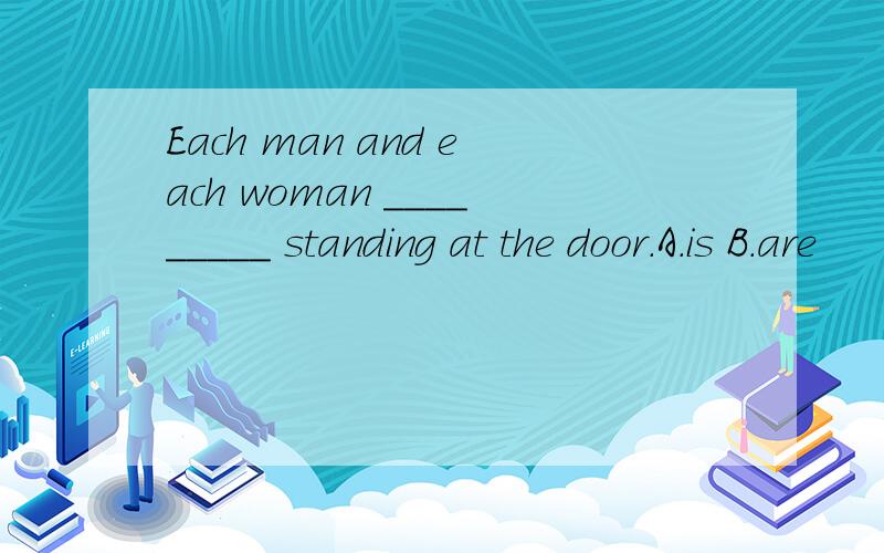 Each man and each woman _________ standing at the door.A.is B.are