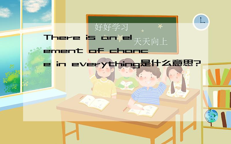 There is an element of chance in everything是什么意思?