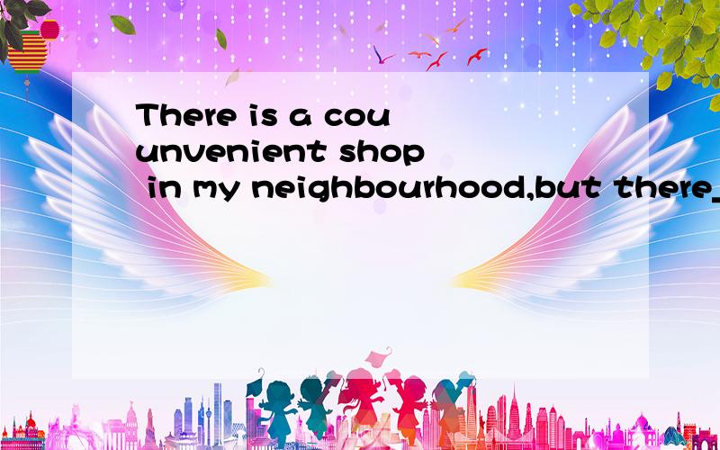 There is a couunvenient shop in my neighbourhood,but there__one beforeA.WAS B.WASN'T C.ISN'T