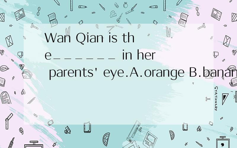 Wan Qian is the______ in her parents' eye.A.orange B.banana C.apple D.egg