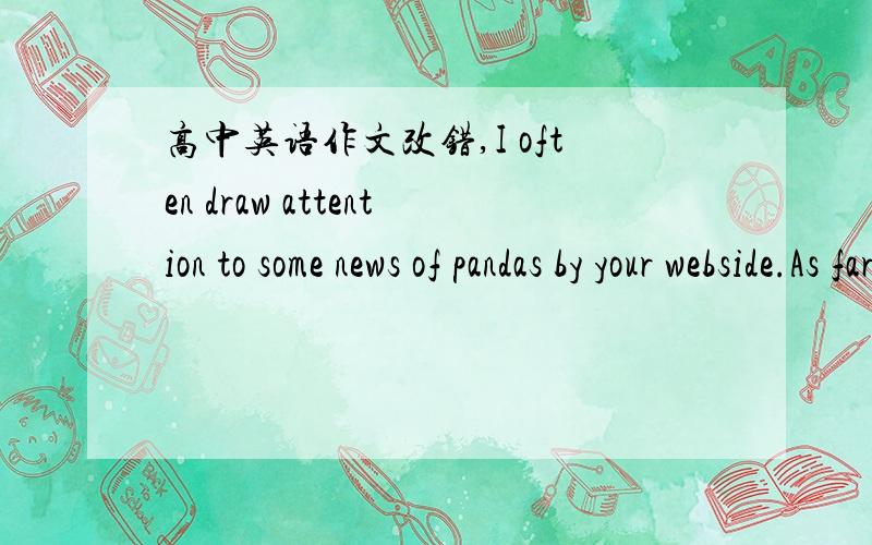 高中英语作文改错,I often draw attention to some news of pandas by your webside.As far as i know,there are two pandas whose name is Sulin and Baiyun lived in your zoo...以上是其中的一部分，求指出错误，尤其是定从，