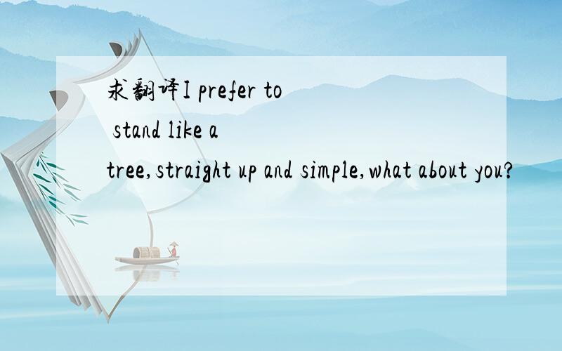 求翻译I prefer to stand like a tree,straight up and simple,what about you?