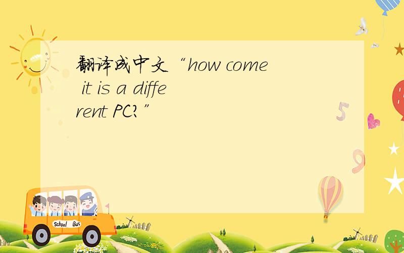 翻译成中文“how come it is a different PC?”