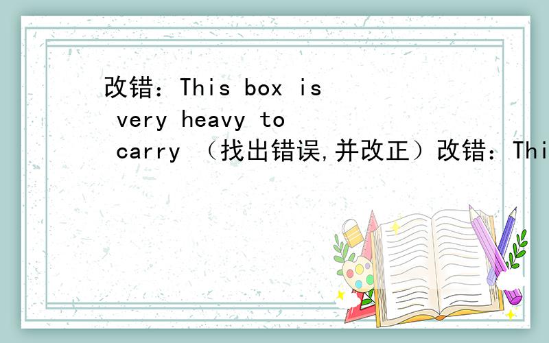 改错：This box is very heavy to carry （找出错误,并改正）改错：This box is very heavy to carry —— ——- ——-A B C