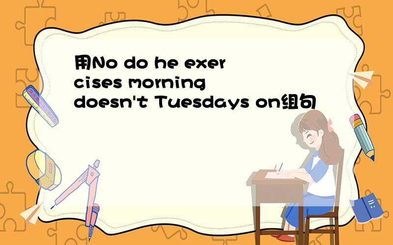 用No do he exercises morning doesn't Tuesdays on组句