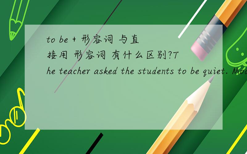 to be + 形容词 与直接用 形容词 有什么区别?The teacher asked the students to be quiet. Modern telecommunications have had a dramatic impact on our mobility similar to the invention of the automobile or the train.与汽车或者火车这