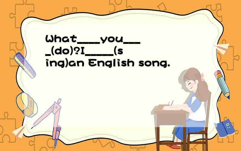 What____you____(do)?I_____(sing)an English song.