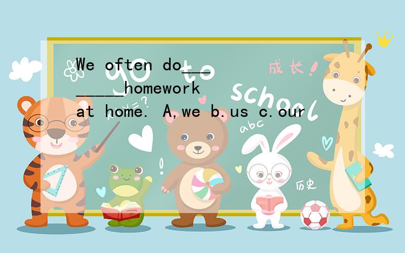 We often do________homework at home. A,we b.us c.our