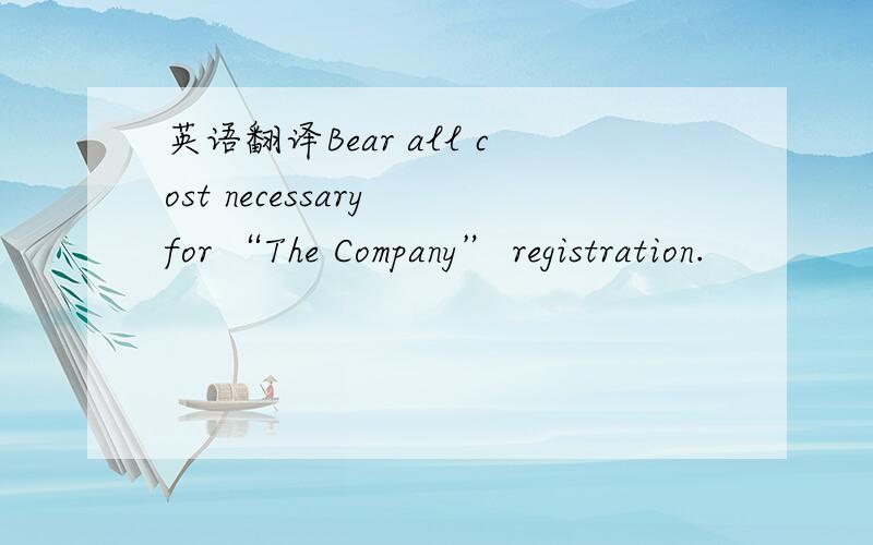 英语翻译Bear all cost necessary for “The Company” registration.