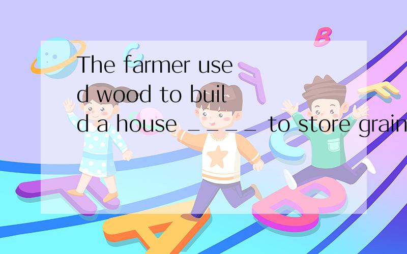 The farmer used wood to build a house ____ to store grains.为什么不是用where 而是用in which?