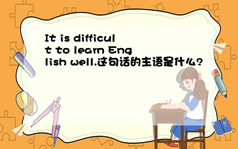 It is difficult to learn English well.这句话的主语是什么?