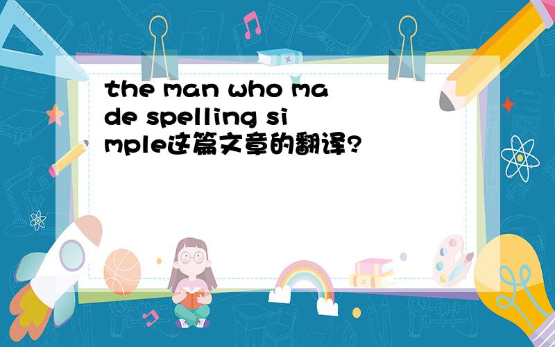 the man who made spelling simple这篇文章的翻译?