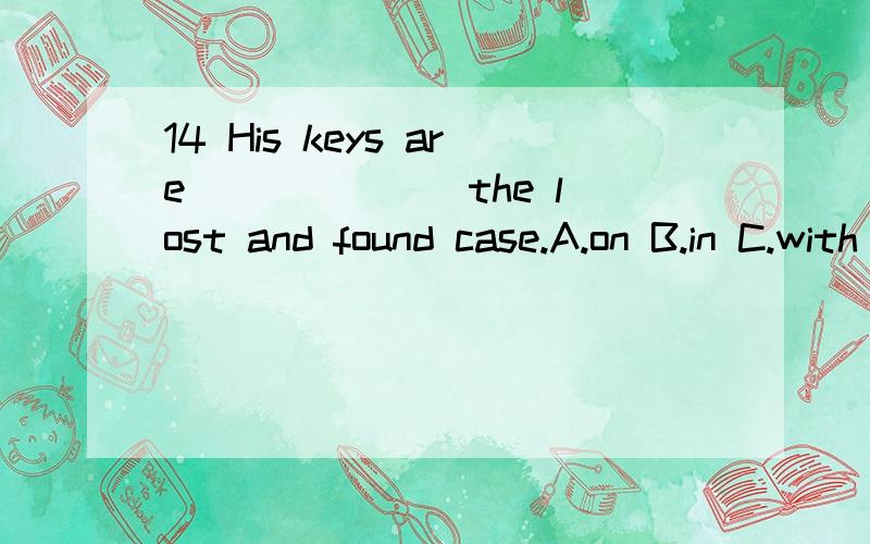 14 His keys are ______ the lost and found case.A.on B.in C.with D.at分数紧张,但好的会加15分的,很划算.
