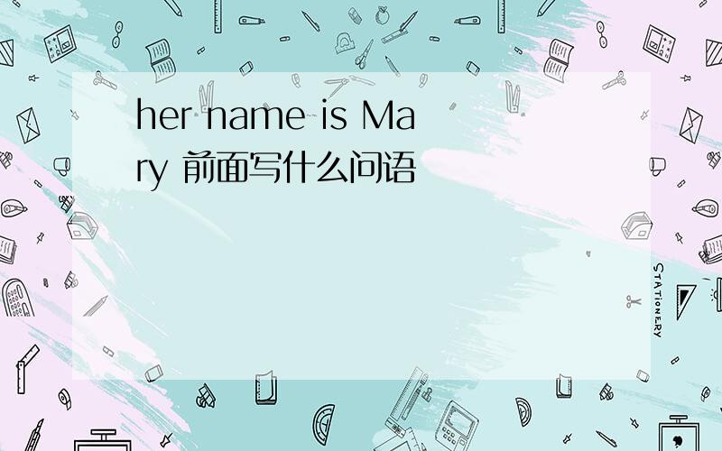 her name is Mary 前面写什么问语