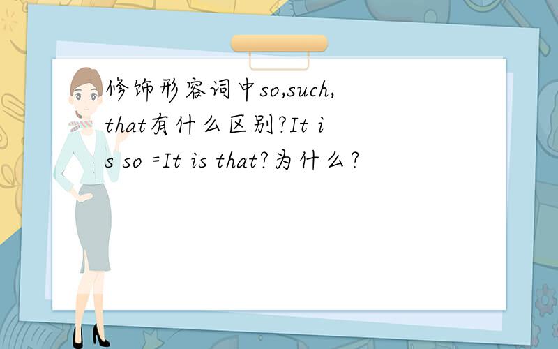 修饰形容词中so,such,that有什么区别?It is so =It is that?为什么？
