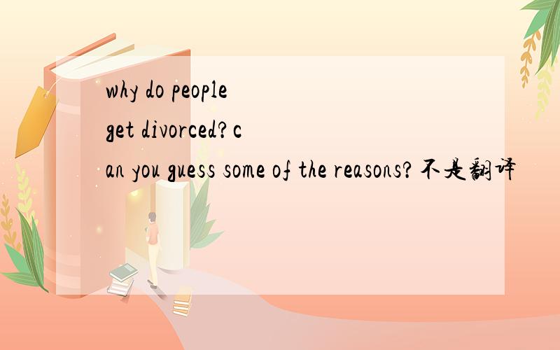 why do people get divorced?can you guess some of the reasons?不是翻译