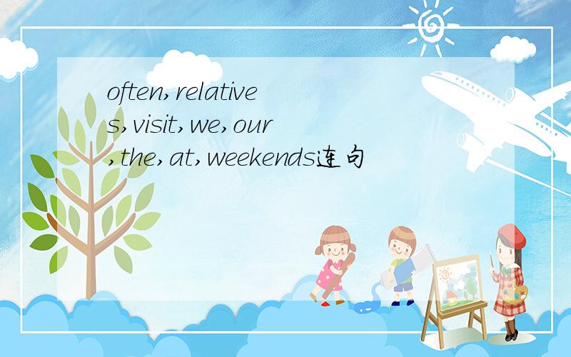 often,relatives,visit,we,our,the,at,weekends连句