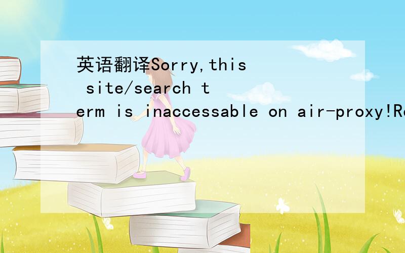 英语翻译Sorry,this site/search term is inaccessable on air-proxy!Remember to surf legally.