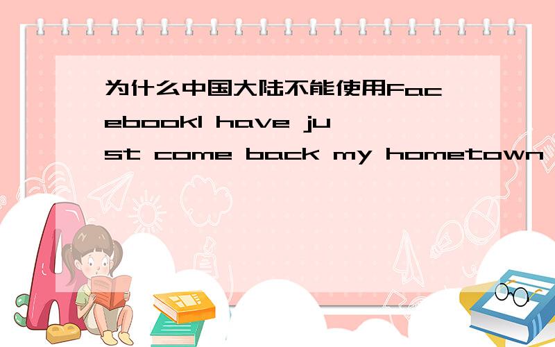 为什么中国大陆不能使用FacebookI have just come back my hometown,and I wanna contact with my international friends ,but facebook don't use in China .which guys can help me