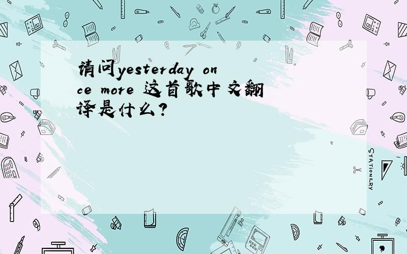 请问yesterday once more 这首歌中文翻译是什么?