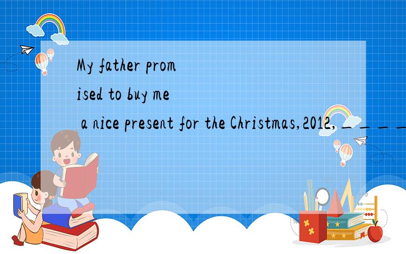 My father promised to buy me a nice present for the Christmas,2012,_____beyond my imagination.A.My father promised to buy me a nice present for the Christmas,2012,_____beyond my imagination.A.which B.that C.the one D.something