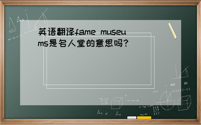 英语翻译fame museums是名人堂的意思吗？