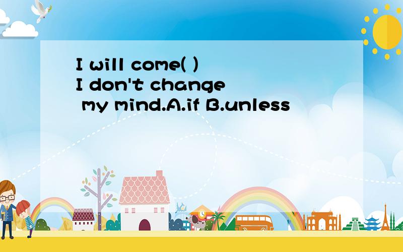 I will come( )I don't change my mind.A.if B.unless